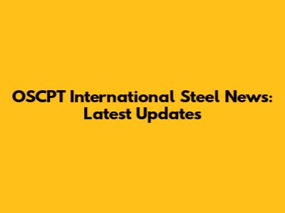 OSCPT International Steel News: Latest Updates