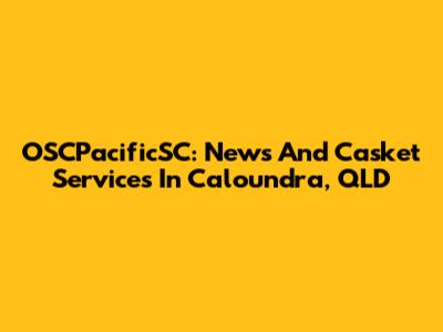 OSCPacificSC: News And Casket Services In Caloundra, QLD