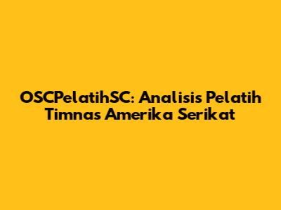 OSCPelatihSC: Analisis Pelatih Timnas Amerika Serikat