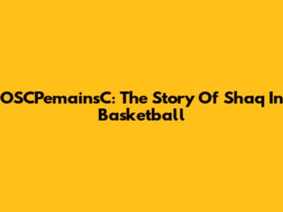 OSCPemainsC: The Story Of Shaq In Basketball