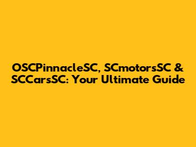 OSCPinnacleSC, SCmotorsSC & SCCarsSC: Your Ultimate Guide