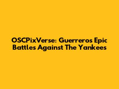 OSCPixVerse: Guerrero's Epic Battles Against The Yankees