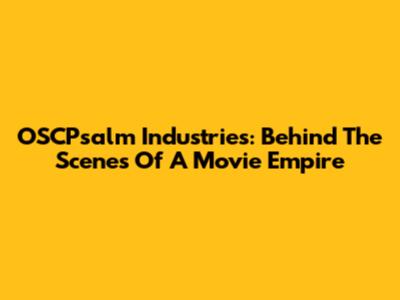 OSCPsalm Industries: Behind The Scenes Of A Movie Empire