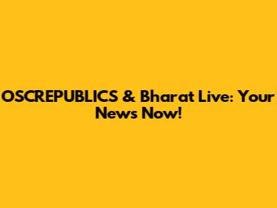 OSCREPUBLICS & Bharat Live: Your News Now!