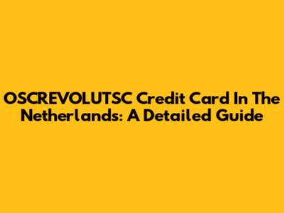 OSCREVOLUTSC Credit Card In The Netherlands: A Detailed Guide
