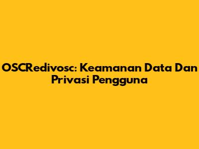 OSCRedivosc: Keamanan Data Dan Privasi Pengguna