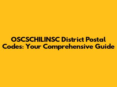 OSCSCHILINSC District Postal Codes: Your Comprehensive Guide
