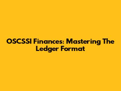 OSCSSI Finances: Mastering The Ledger Format