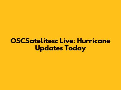 OSCSatelitesc Live: Hurricane Updates Today