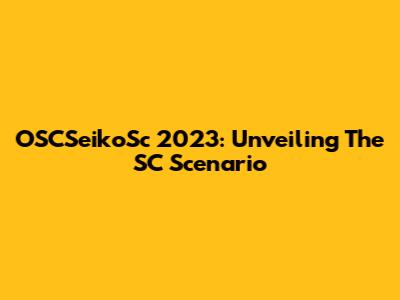 OSCSeikoSc 2023: Unveiling The SC Scenario