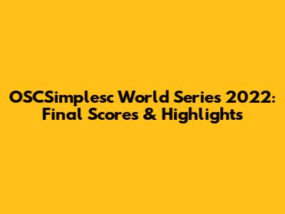 OSCSimplesc World Series 2022: Final Scores & Highlights