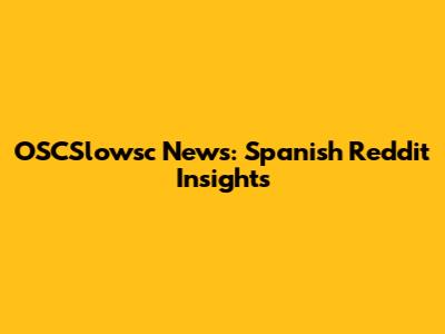 OSCSlowsc News: Spanish Reddit Insights