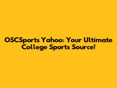 OSCSports Yahoo: Your Ultimate College Sports Source!