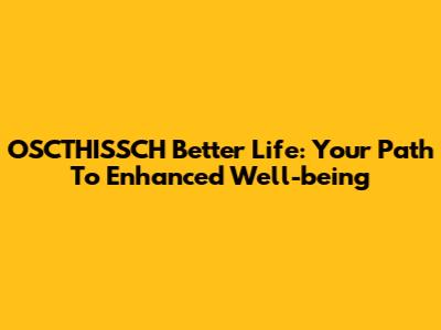 OSCTHISSCH Better Life: Your Path To Enhanced Well-being