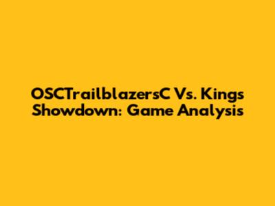 OSCTrailblazersC Vs. Kings Showdown: Game Analysis