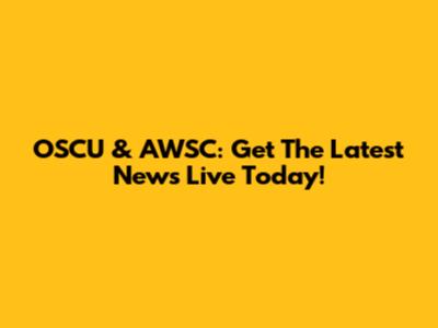 OSCU & AWSC: Get The Latest News Live Today!