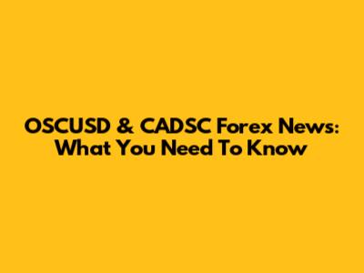 OSCUSD & CADSC Forex News: What You Need To Know