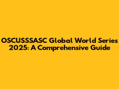 OSCUSSSASC Global World Series 2025: A Comprehensive Guide