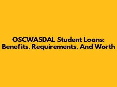 OSCWASDAL Student Loans: Benefits, Requirements, And Worth