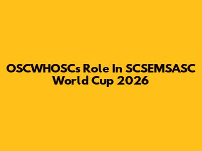 OSCWHOSC's Role In SCSEMSASC World Cup 2026