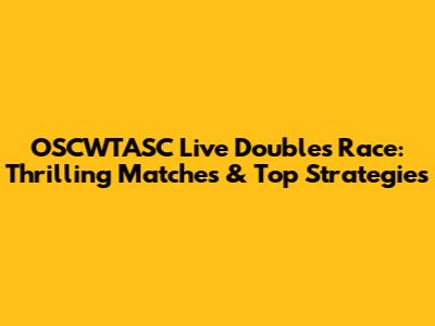 OSCWTASC Live Doubles Race: Thrilling Matches & Top Strategies