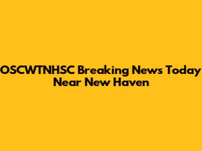 OSCWTNHSC Breaking News Today Near New Haven