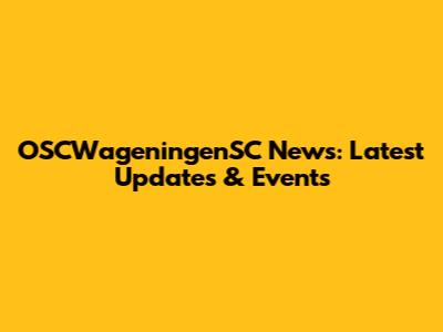 OSCWageningenSC News: Latest Updates & Events