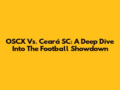 OSCX Vs. Ceará SC: A Deep Dive Into The Football Showdown