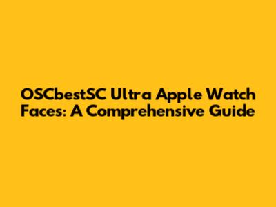 OSCbestSC Ultra Apple Watch Faces: A Comprehensive Guide