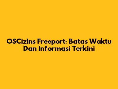 OSCizIns Freeport: Batas Waktu Dan Informasi Terkini