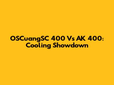 OSCuangSC 400 Vs AK 400: Cooling Showdown