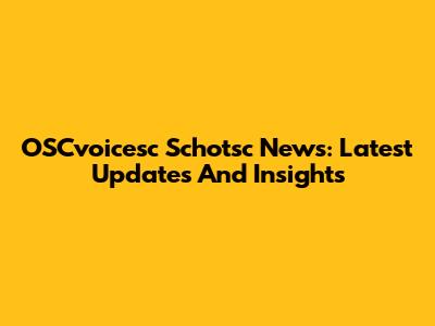 OSCvoicesc Schotsc News: Latest Updates And Insights