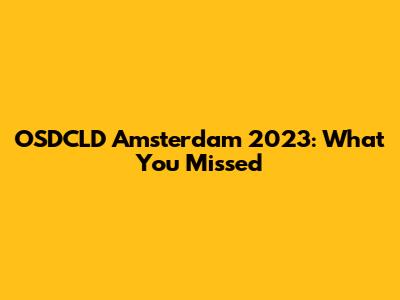 OSDCLD Amsterdam 2023: What You Missed