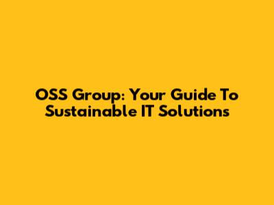 OSS Group: Your Guide To Sustainable IT Solutions