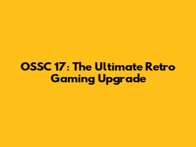 OSSC 17: The Ultimate Retro Gaming Upgrade