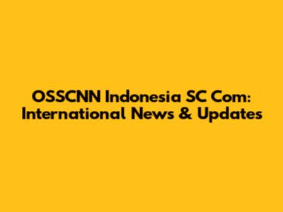 OSSCNN Indonesia SC Com: International News & Updates