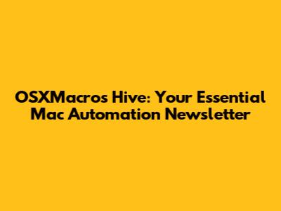 OSXMacros Hive: Your Essential Mac Automation Newsletter