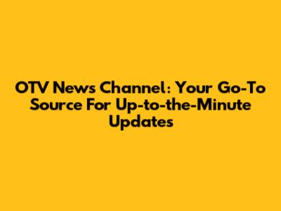 OTV News Channel: Your Go-To Source For Up-to-the-Minute Updates