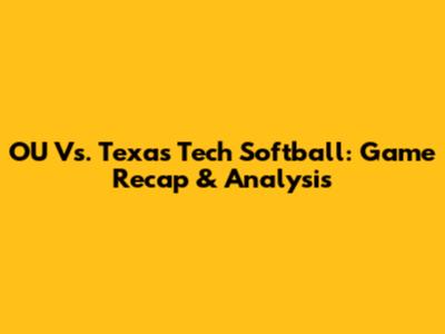 OU Vs. Texas Tech Softball: Game Recap & Analysis