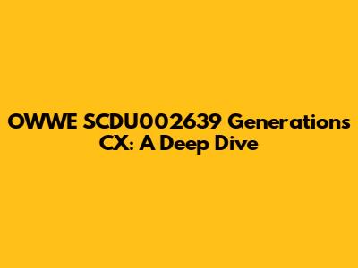 OWWE SCDU002639 Generations CX: A Deep Dive