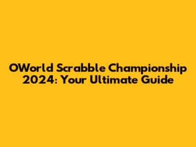 OWorld Scrabble Championship 2024: Your Ultimate Guide