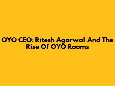 OYO CEO: Ritesh Agarwal And The Rise Of OYO Rooms