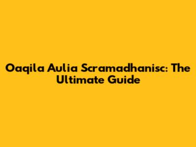 Oaqila Aulia Scramadhanisc: The Ultimate Guide