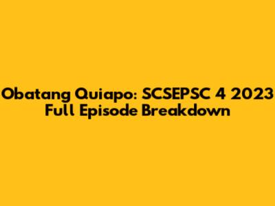 Obatang Quiapo: SCSEPSC 4 2023 Full Episode Breakdown