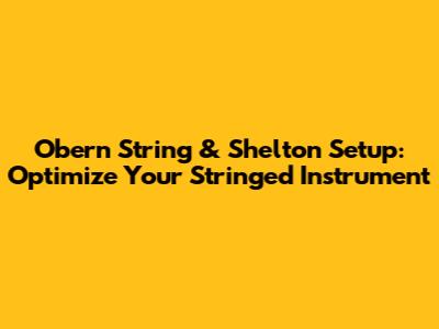 Obern String & Shelton Setup: Optimize Your Stringed Instrument