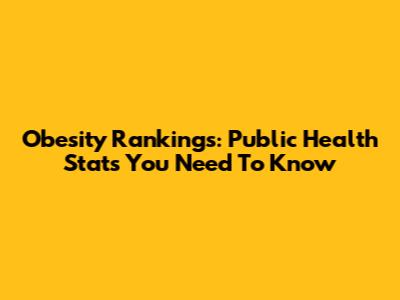 Obesity Rankings: Public Health Stats You Need To Know