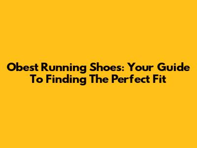 Obest Running Shoes: Your Guide To Finding The Perfect Fit