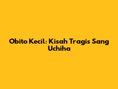 Obito Kecil: Kisah Tragis Sang Uchiha