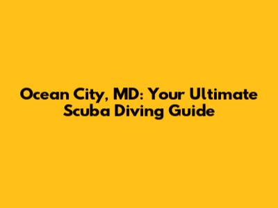 Ocean City, MD: Your Ultimate Scuba Diving Guide