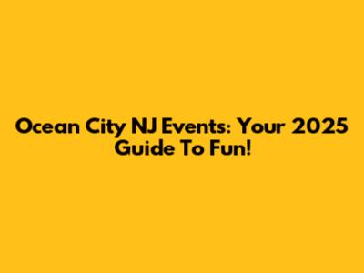 Ocean City NJ Events: Your 2025 Guide To Fun!